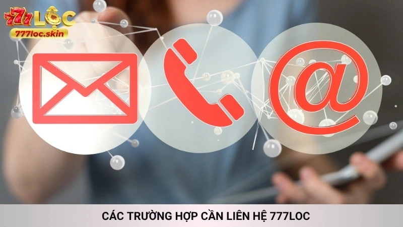 Các trường hợp cần liên hệ 777loc