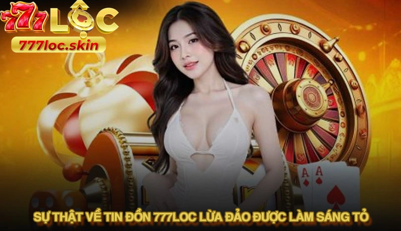 Sự thật tin đồn 777loc lừa đảo và hướng dẫn nhận diện chính xác 2 Sự thật về tin đồn 777loc lừa đảo được làm sáng tỏ