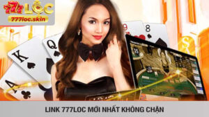 Link 777loc mới nhất mở ra không gian giải trí đẳng cấp